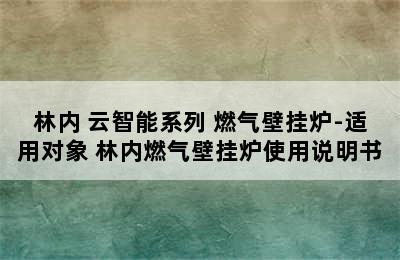 Rinnai/林内 云智能系列 燃气壁挂炉-适用对象 林内燃气壁挂炉使用说明书